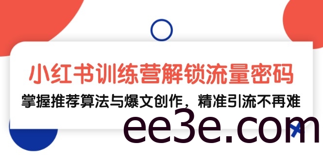 小红书训练营解锁流量密码，掌握推荐算法与爆文创作，精准引流不再难