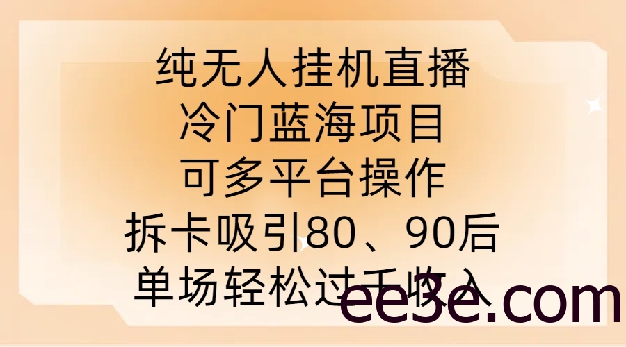 纯无人挂JI直播，冷门蓝海项目，可多平台操作，拆卡吸引80、90后，单场轻松过千收入【揭秘】