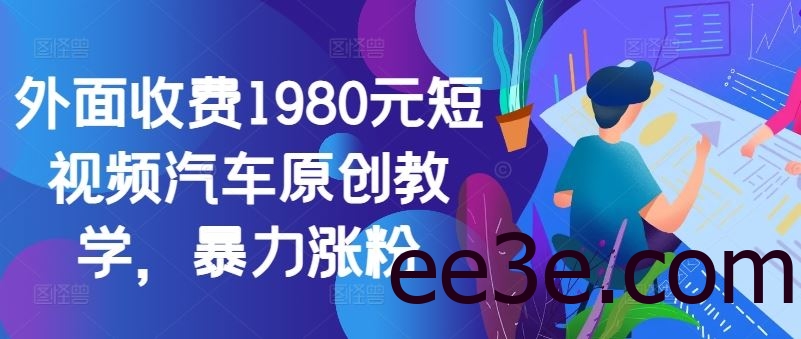 外面收费1980元短视频汽车原创教学，暴力涨粉