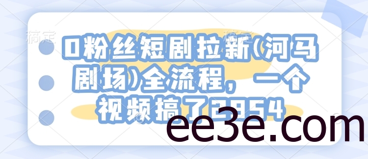 0粉丝短剧拉新(河马剧场)全流程，一个视频搞了2954