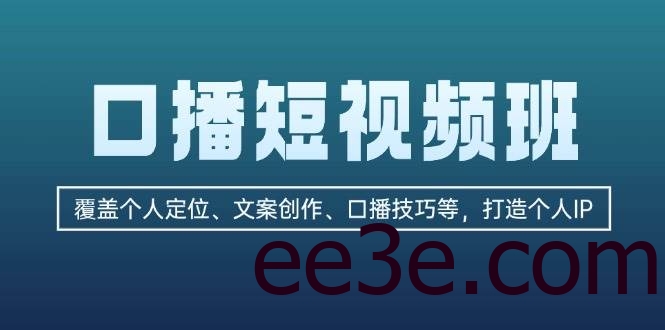 口播短视频班：覆盖个人定位、文案创作、口播技巧等，打造个人IP