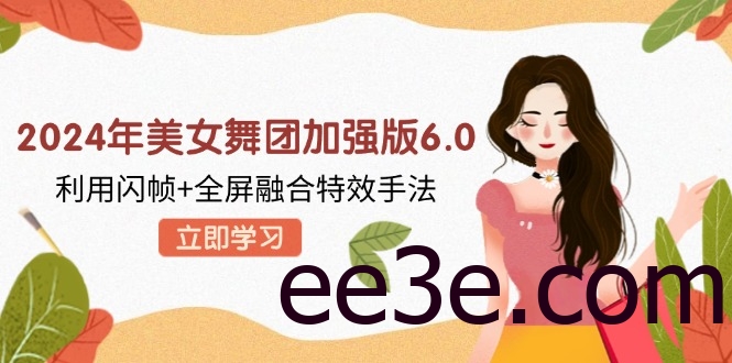 2024年美女舞团加强版6.0，利用闪帧+全屏融合特效手法，教程+素材+软件