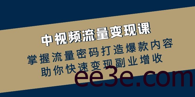 中视频流量变现课：掌握流量密码打造爆款内容，助你快速变现副业增收