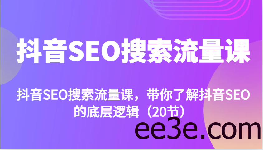 抖音SEO搜索流量课，带你了解抖音SEO的底层逻辑(20节)