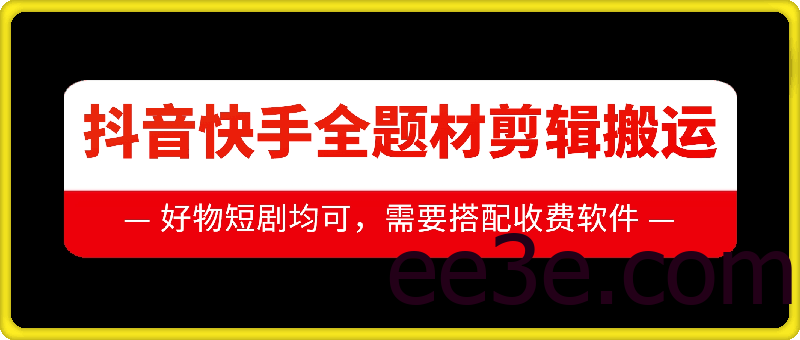 抖音快手全题材剪辑搬运技术，适合好物、短剧等