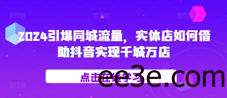2024引爆同城流量，​实体店如何借助抖音实现千城万店