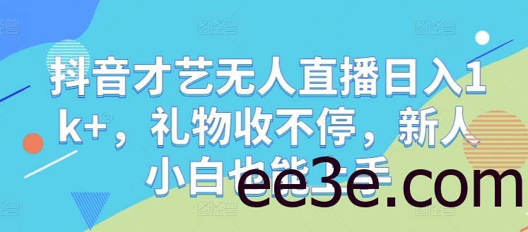 抖音才艺无人直播日入1k+，礼物收不停，新人小白也能上手【揭秘】