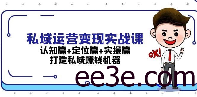 私域运营变现实战课：认知篇+定位篇+实操篇，打造私域赚钱机器
