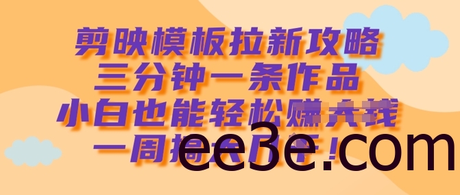 剪映模板拉新攻略，三分钟一条作品，小白也能轻松一周搞大几k