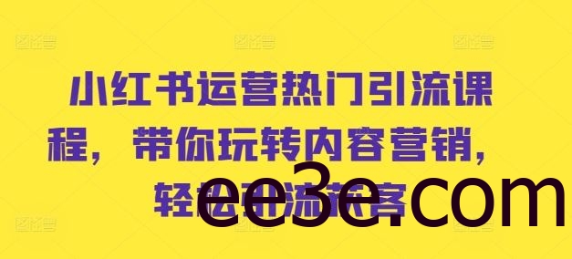 小红书运营热门引流课程，带你玩转内容营销，轻松引流获客