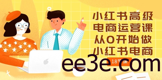 小红书高级电商运营课，从0开始做小红书电商（18节课）