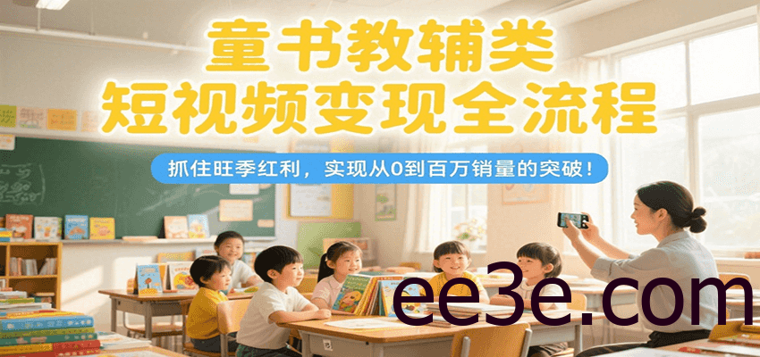 童书教辅类短视频变现全流程，抓住旺季红利，实现从0到百万销量的突破！