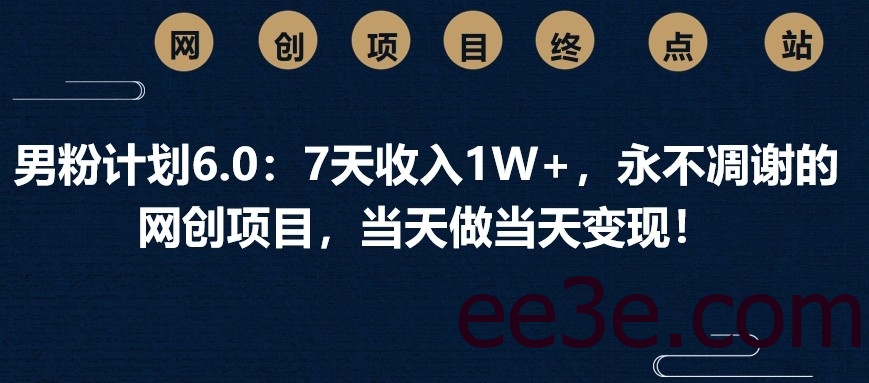男粉计划6.0：7天收入1W+，永不凋谢的网创项目，当天做当天变现！